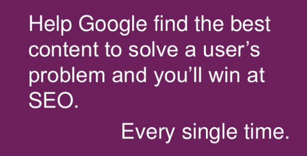 Help Google find the best content to solve a user's problem and you'll win at SEO. Every single time.